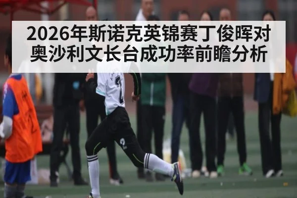 2026年斯诺克英锦赛丁俊晖对奥沙利文长台成功率前瞻分析（PG GAMES）