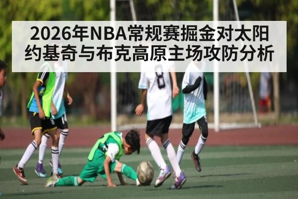 2026年NBA常规赛掘金对太阳约基奇与布克高原主场攻防分析 - PG GAMES
